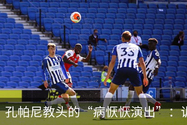孔帕尼教头的“病恹恹演出”：训练场的意外“下场